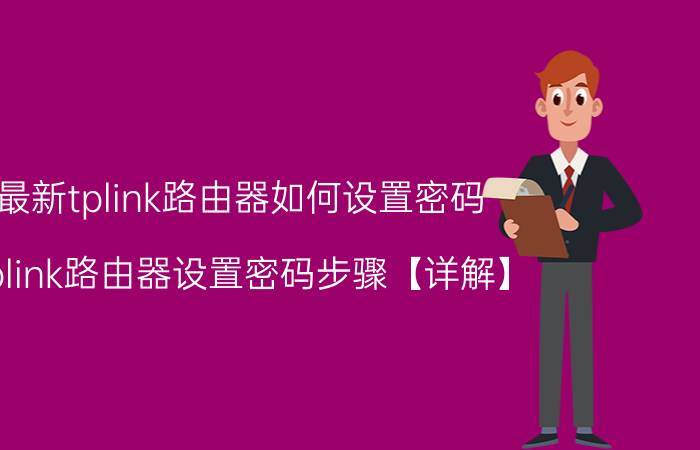 最新tplink路由器如何设置密码 tplink路由器设置密码步骤【详解】